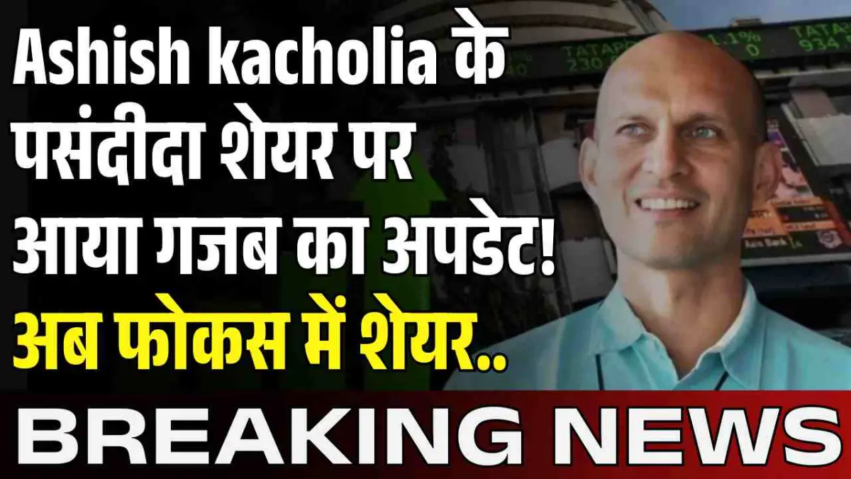 Ashish kacholia के पसंदीदा शेयर पर आया गजब का अपडेट! अब फोकस में शेयर..