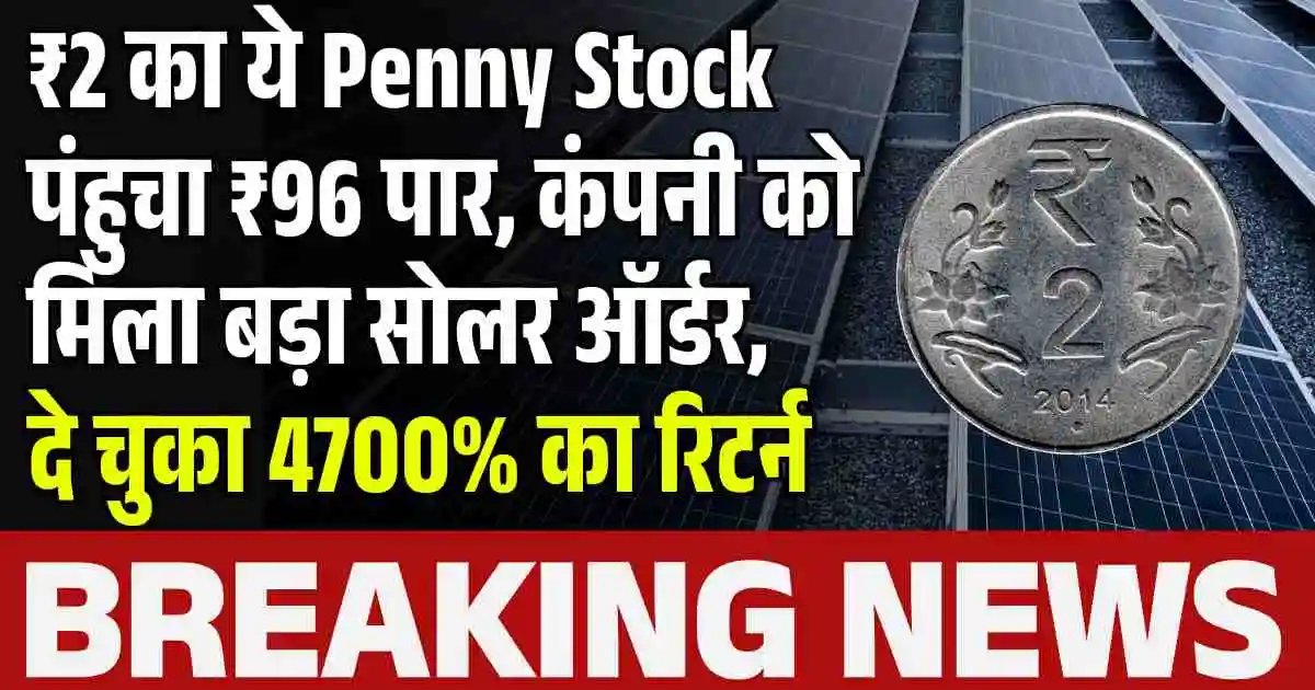 ₹2 का ये Penny Stock पंहुचा ₹96 पार, कंपनी को मिला बड़ा सोलर ऑर्डर, दे चुका 4700% का रिटर्न