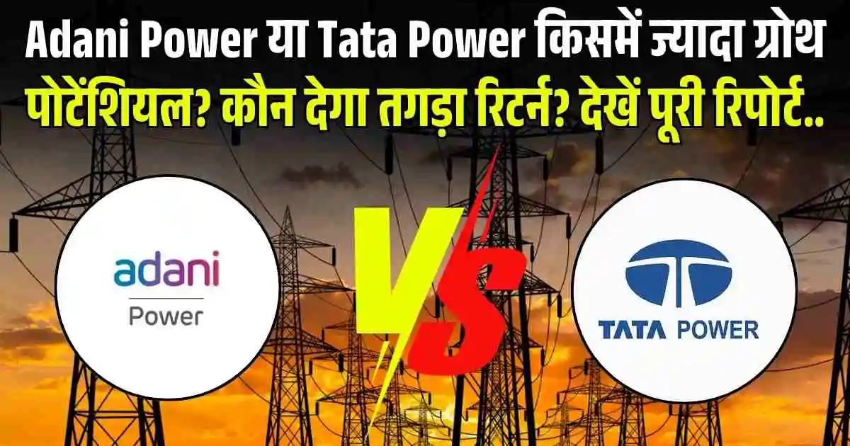 Adani Power या Tata Power किसमें ज्यादा ग्रोथ पोटेंशियल? कौन देगा तगड़ा रिटर्न? देखें पूरी रिपोर्ट..