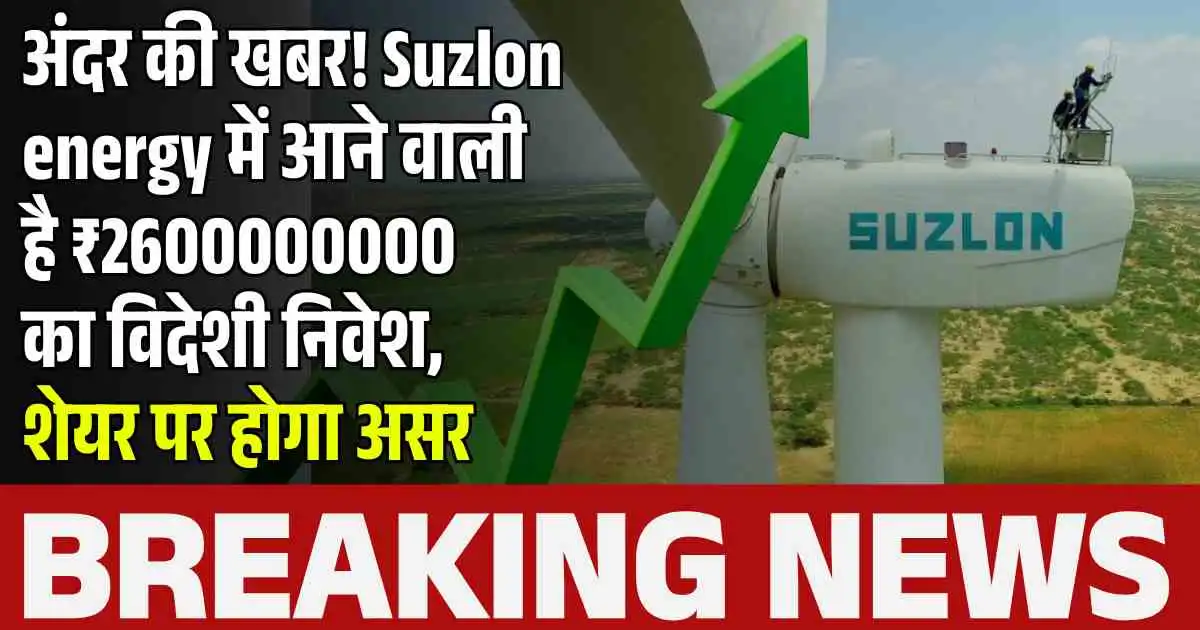 अंदर की खबर! Suzlon energy में आने वाली है ₹2600000000 का विदेशी निवेश, शेयर पर होगा असर