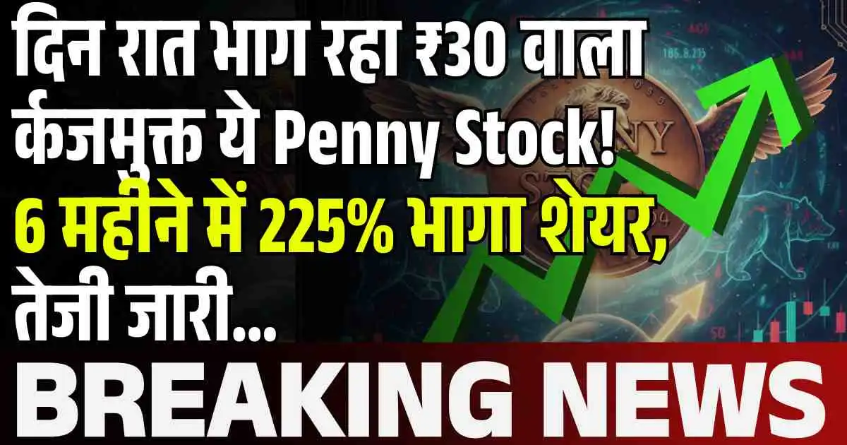 दिन रात भाग रहा ₹30 वाला र्कजमुक्त ये Penny Stock! 6 महीने में 225% भागा शेयर, तेजी जारी…