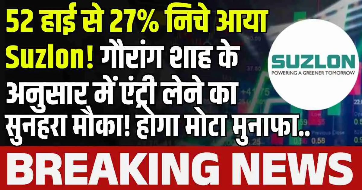 52 हाई से 27% निचे आया Suzlon! गौरांग शाह के अनुसार में एंट्री लेने का सुनहरा मौका! होगा मोटा मुनाफा..