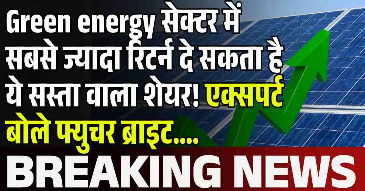 Green energy सेक्टर में सबसे ज्यादा रिटर्न दे सकता है ये सस्ता वाला शेयर! एक्सपर्ट बोले फ्युचर ब्राइट....