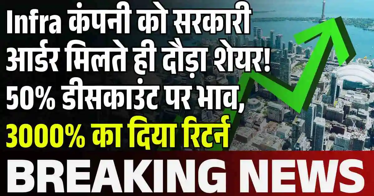 Infra कंपनी को सरकारी आर्डर मिलते ही दौड़ा शेयर! 50% डीसकाउंट पर भाव, 3000% का दिया रिटर्न
